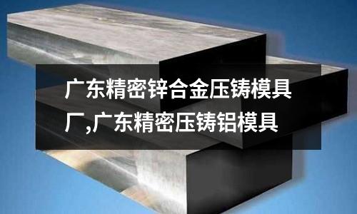 廣東精密鋅合金壓鑄模具廠,廣東精密壓鑄鋁模具