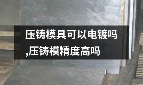 壓鑄模具可以電鍍嗎,壓鑄模精度高嗎