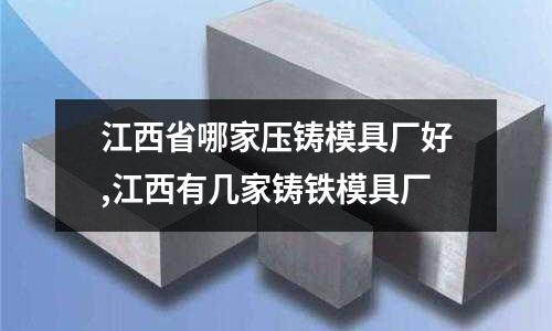 江西省哪家壓鑄模具廠好,江西有幾家鑄鐵模具廠