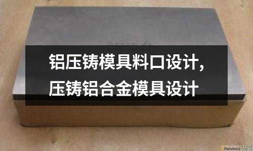 鋁壓鑄模具料口設計,壓鑄鋁合金模具設計