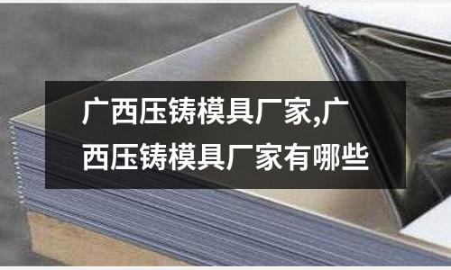 廣西壓鑄模具廠家,廣西壓鑄模具廠家有哪些