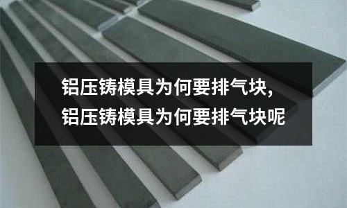 鋁壓鑄模具為何要排氣塊,鋁壓鑄模具為何要排氣塊呢