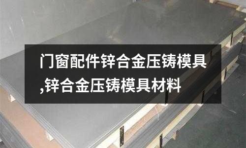 門窗配件鋅合金壓鑄模具,鋅合金壓鑄模具材料