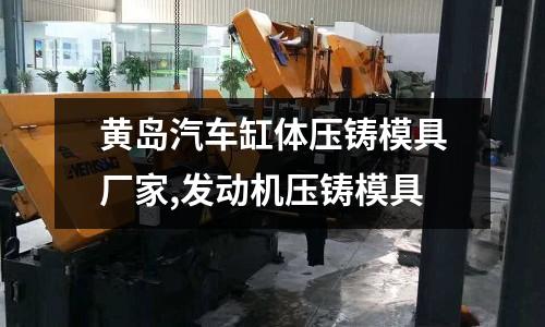 黃島汽車缸體壓鑄模具廠家,發(fā)動(dòng)機(jī)壓鑄模具