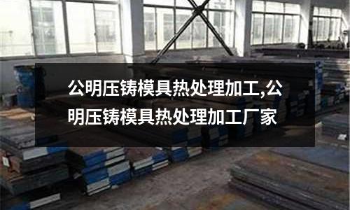 公明壓鑄模具熱處理加工,公明壓鑄模具熱處理加工廠家