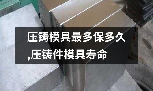 壓鑄模具最多保多久,壓鑄件模具壽命