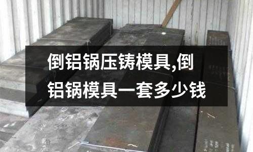 倒鋁鍋壓鑄模具,倒鋁鍋模具一套多少錢