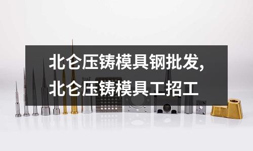 北侖壓鑄模具鋼批發(fā),北侖壓鑄模具工招工