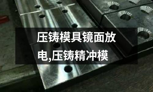 壓鑄模具鏡面放電,壓鑄精沖模