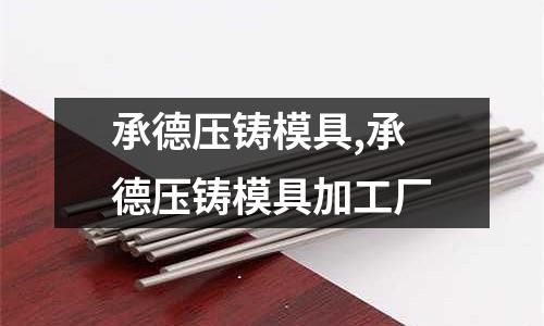 承德壓鑄模具,承德壓鑄模具加工廠