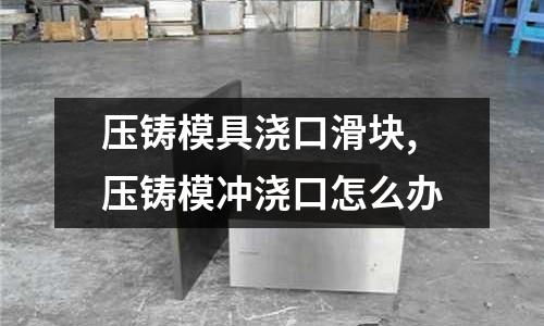 壓鑄模具澆口滑塊,壓鑄模沖澆口怎么辦