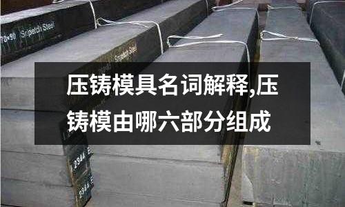 壓鑄模具名詞解釋,壓鑄模由哪六部分組成