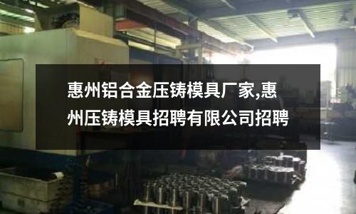 惠州鋁合金壓鑄模具廠家,惠州壓鑄模具招聘有限公司招聘