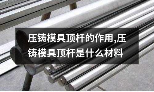 壓鑄模具頂桿的作用,壓鑄模具頂桿是什么材料