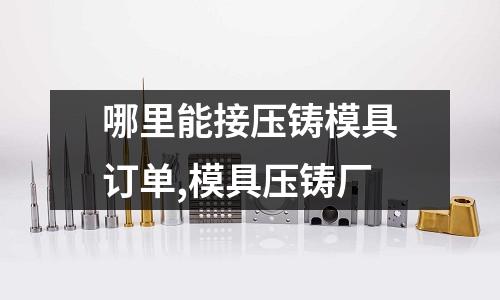 哪里能接壓鑄模具訂單,模具壓鑄廠