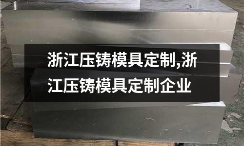 浙江壓鑄模具定制,浙江壓鑄模具定制企業(yè)