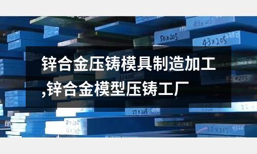 鋅合金壓鑄模具制造加工,鋅合金模型壓鑄工廠