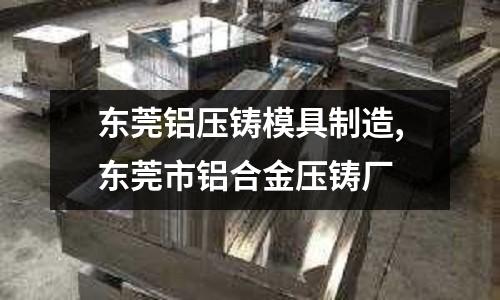 東莞鋁壓鑄模具制造,東莞市鋁合金壓鑄廠