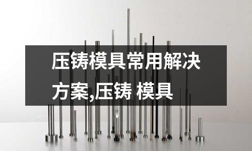 壓鑄模具常用解決方案,壓鑄 模具