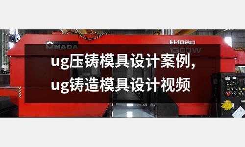 ug壓鑄模具設(shè)計案例,ug鑄造模具設(shè)計視頻