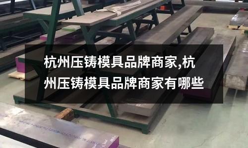 杭州壓鑄模具品牌商家,杭州壓鑄模具品牌商家有哪些