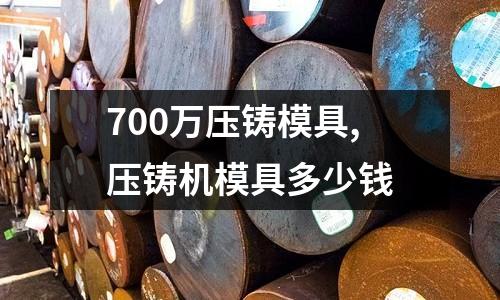 700萬(wàn)壓鑄模具,壓鑄機(jī)模具多少錢