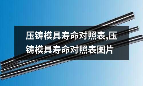 壓鑄模具壽命對照表,壓鑄模具壽命對照表圖片