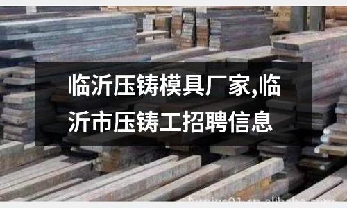 臨沂壓鑄模具廠家,臨沂市壓鑄工招聘信息