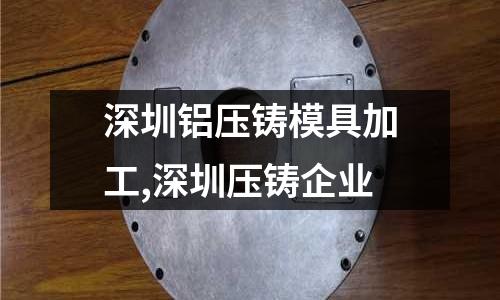 深圳鋁壓鑄模具加工,深圳壓鑄企業(yè)