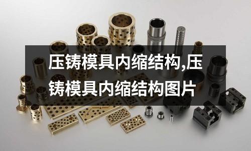 壓鑄模具內(nèi)縮結(jié)構(gòu),壓鑄模具內(nèi)縮結(jié)構(gòu)圖片