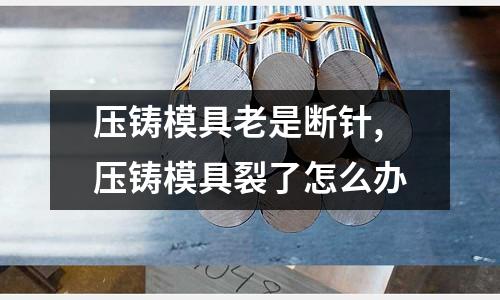 壓鑄模具老是斷針,壓鑄模具裂了怎么辦