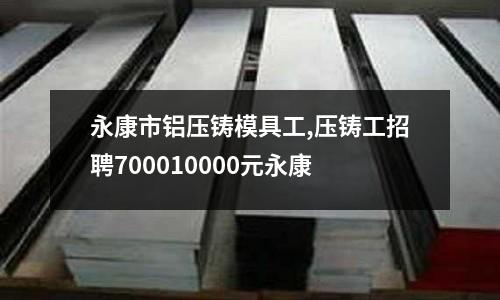 永康市鋁壓鑄模具工,壓鑄工招聘700010000元永康