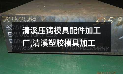 清溪壓鑄模具配件加工廠,清溪塑膠模具加工