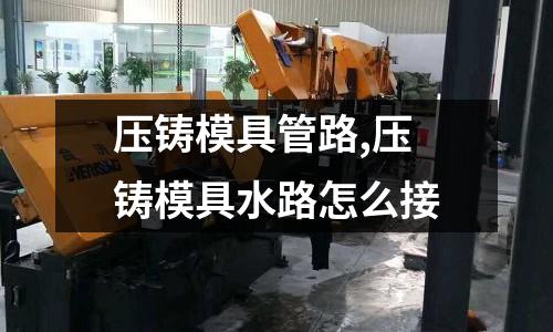 壓鑄模具管路,壓鑄模具水路怎么接