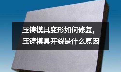 壓鑄模具變形如何修復(fù),壓鑄模具開裂是什么原因