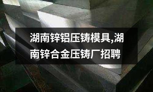 湖南鋅鋁壓鑄模具,湖南鋅合金壓鑄廠招聘