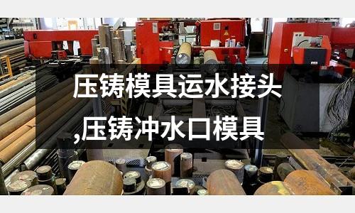 壓鑄模具運(yùn)水接頭,壓鑄沖水口模具