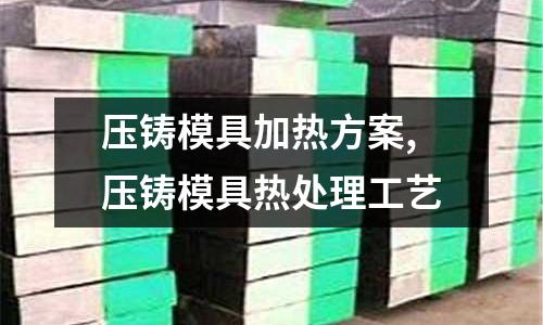 壓鑄模具加熱方案,壓鑄模具熱處理工藝