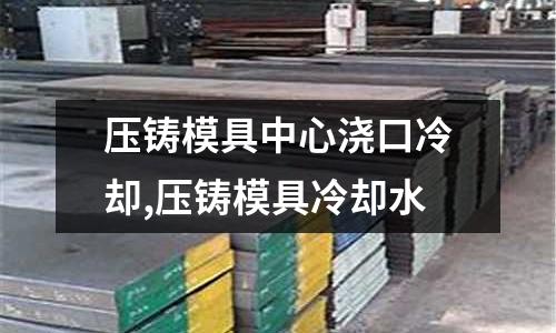 壓鑄模具中心澆口冷卻,壓鑄模具冷卻水