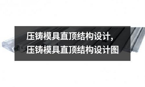 壓鑄模具直頂結(jié)構(gòu)設(shè)計,壓鑄模具直頂結(jié)構(gòu)設(shè)計圖