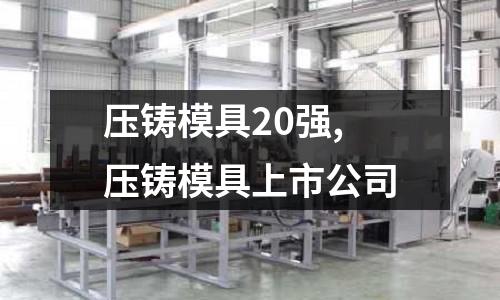 壓鑄模具20強,壓鑄模具上市公司