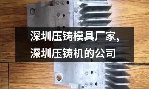 深圳壓鑄模具廠家,深圳壓鑄機(jī)的公司