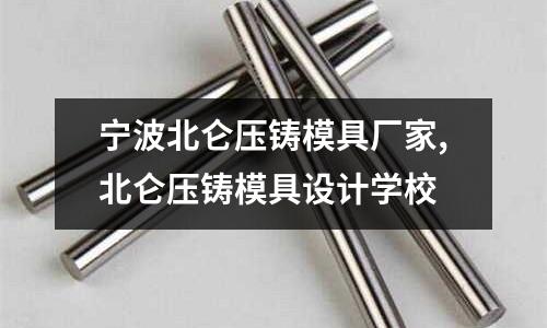 寧波北侖壓鑄模具廠家,北侖壓鑄模具設計學校