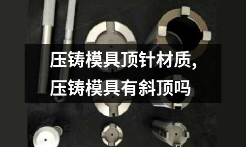 壓鑄模具頂針材質(zhì),壓鑄模具有斜頂嗎