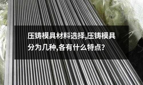 壓鑄模具材料選擇,壓鑄模具分為幾種,各有什么特點？