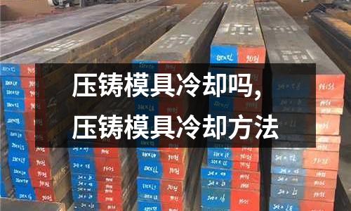 壓鑄模具冷卻嗎,壓鑄模具冷卻方法