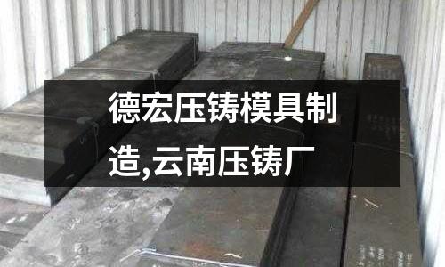 德宏壓鑄模具制造,云南壓鑄廠