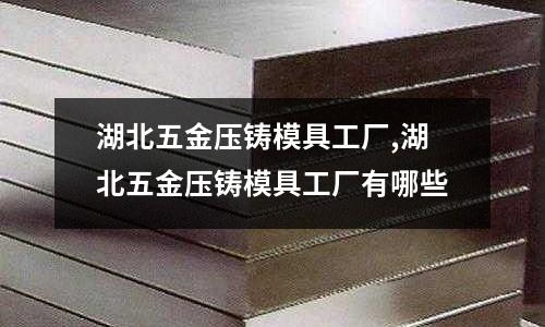 湖北五金壓鑄模具工廠,湖北五金壓鑄模具工廠有哪些