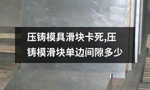 壓鑄模具滑塊卡死,壓鑄?；瑝K單邊間隙多少