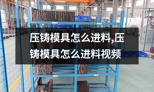 壓鑄模具怎么進(jìn)料,壓鑄模具怎么進(jìn)料視頻